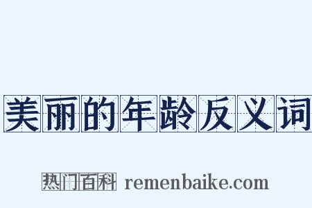 美丽的年龄反义词是什么意思的图片